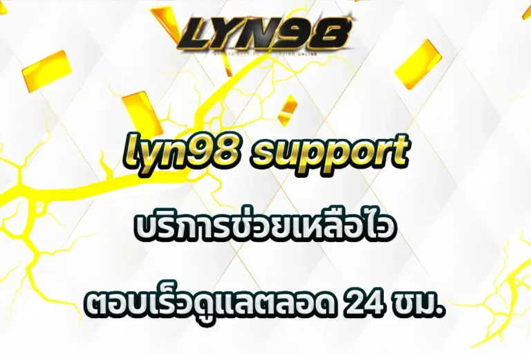 lyn98 support บริการช่วยเหลือไว ตอบเร็วดูแลตลอด 24 ชม.