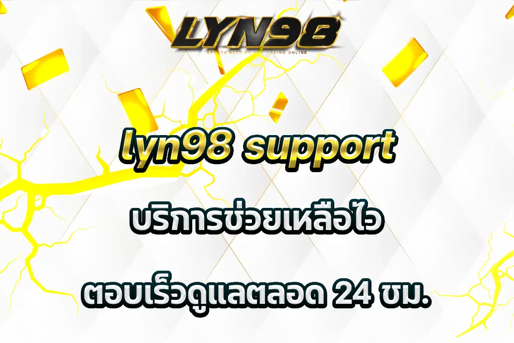 lyn98 support บริการช่วยเหลือไว ตอบเร็วดูแลตลอด 24 ชม.