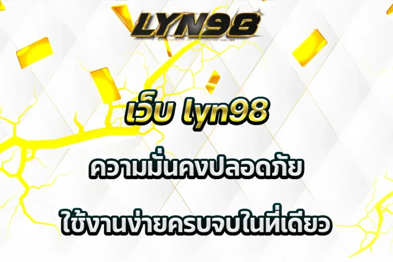 เว็บ lyn98 ความมั่นคงปลอดภัย ใช้งานง่ายครบจบในที่เดียว