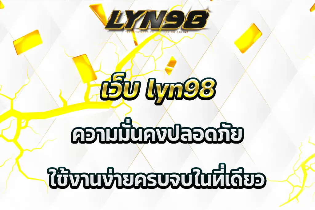 เว็บ lyn98 ความมั่นคงปลอดภัย ใช้งานง่ายครบจบในที่เดียว